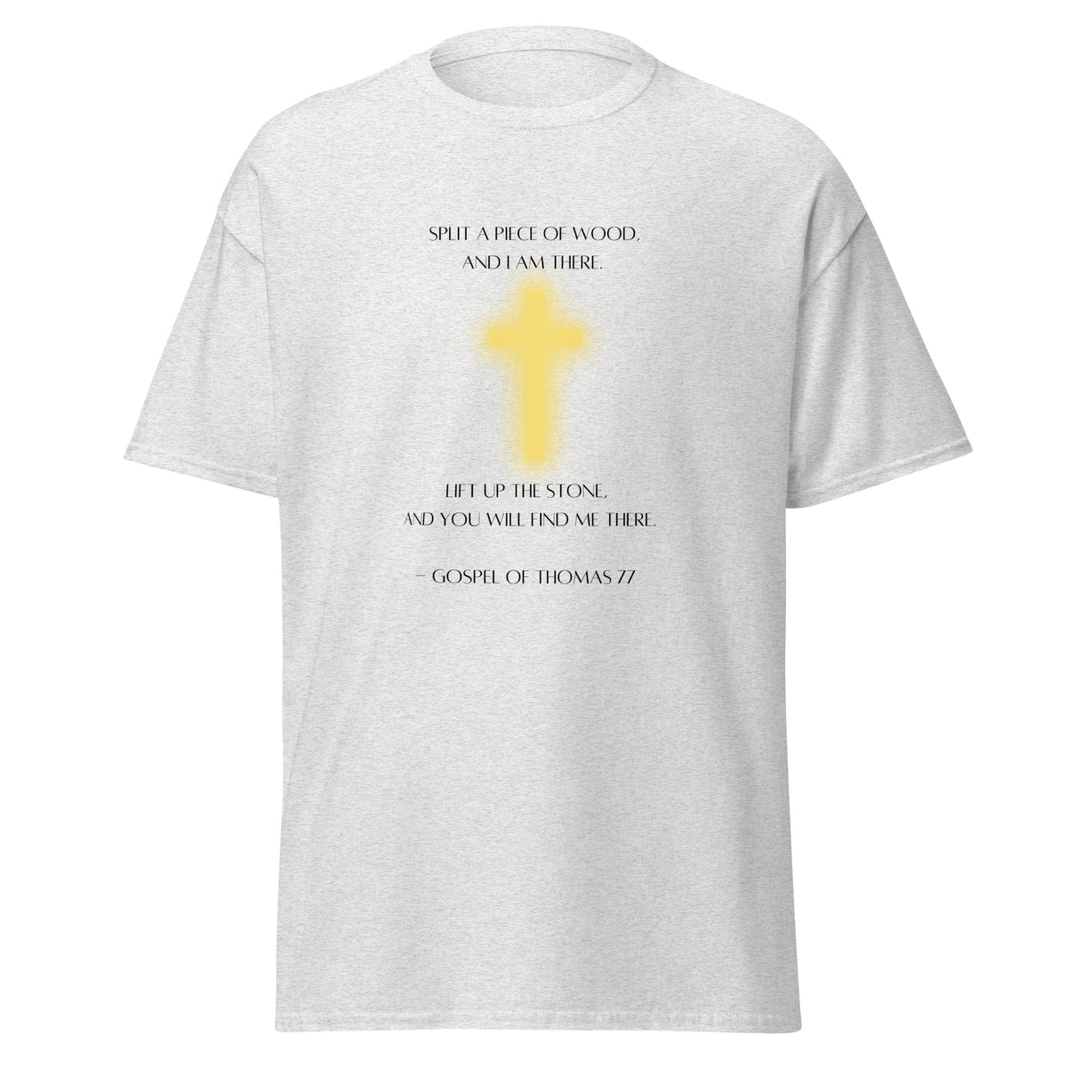 Ash grey T-shirt with a glowing yellow cross and black Gospel of Thomas 77 quote about splitting wood and lifting a stone, front view.